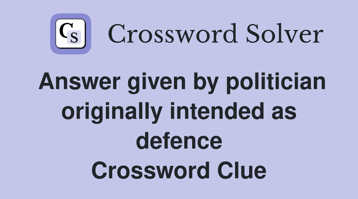 Answer given by politician originally intended as defence - Crossword